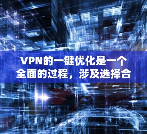 VPN的一键优化是一个全面的过程,涉及选择合适的VPN类型、确保安全性和隐私保护、合理配置防火墙、定期检查和维护,以及根据个人需求进行调整。以下是对 VPN 优化的详细指南 VPN的一键优化是一个全面的过程,涉及选择合适的VPN类型、确保安全性和隐私保护、合理配置防火墙、定期检查和维护,以及根据个人需求进行调整。以下是对 VPN 优化的详细指南
