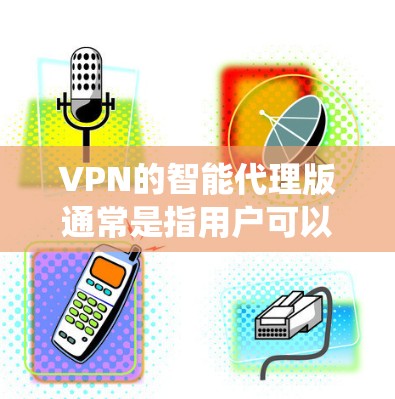 VPN的智能代理版通常是指用户可以直接在互联网上访问软件,无需下载软件包,而是通过网络代理来运行。以下是您在不同系统下如何下载智能代理版的步骤 VPN的智能代理版通常是指用户可以直接在互联网上访问软件,无需下载软件包,而是通过网络代理来运行。以下是您在不同系统下如何下载智能代理版的步骤