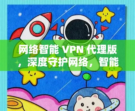 网络智能 VPN 代理版,深度守护网络,智能服务全场景 网络智能 VPN 代理版,深度守护网络,智能服务全场景