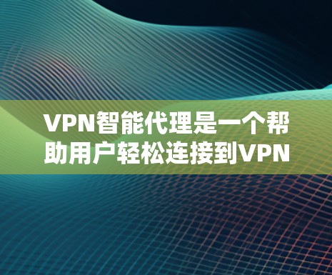 VPN智能代理是一个帮助用户轻松连接到VPN服务器的软件,无需手动设置服务器。以下是使用VPN智能代理的步骤指南 VPN智能代理是一个帮助用户轻松连接到VPN服务器的软件,无需手动设置服务器。以下是使用VPN智能代理的步骤指南
