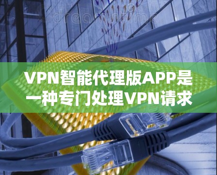 VPN智能代理版APP是一种专门处理VPN请求的软件，能够根据用户需求自动选择合适的协议，并提供多样化的选择。以下是详细的解决方案和使用指南