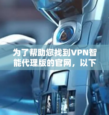 为了帮助您找到VPN智能代理版的官网,以下是几种常见的VPN服务和推荐网站 为了帮助您找到VPN智能代理版的官网,以下是几种常见的VPN服务和推荐网站