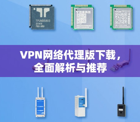 VPN网络代理版下载,全面解析与推荐 VPN网络代理版下载,全面解析与推荐