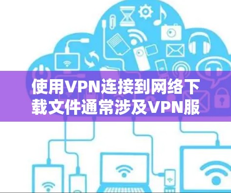 使用VPN连接到网络下载文件通常涉及VPN服务的使用问题。以下是详细的解决方案 使用VPN连接到网络下载文件通常涉及VPN服务的使用问题。以下是详细的解决方案