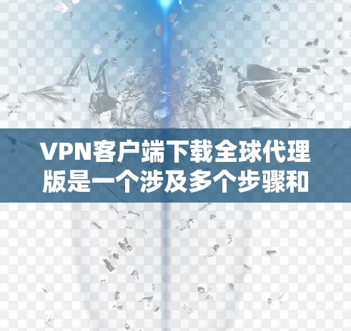 VPN客户端下载全球代理版是一个涉及多个步骤和复杂性的任务。以下是详细的步骤指南 VPN客户端下载全球代理版是一个涉及多个步骤和复杂性的任务。以下是详细的步骤指南