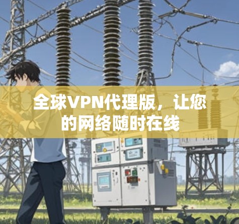 全球VPN代理版,让您的网络随时在线 全球VPN代理版,让您的网络随时在线