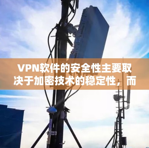 VPN软件的安全性主要取决于加密技术的稳定性,而不是软件本身的安全性。以下是一些关键点,帮助您更好地理解如何选择和使用VPN软件 VPN软件的安全性主要取决于加密技术的稳定性,而不是软件本身的安全性。以下是一些关键点,帮助您更好地理解如何选择和使用VPN软件