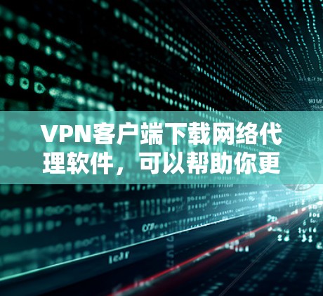 VPN客户端下载网络代理软件,可以帮助你更高效地使用VPN,提升体验。以下是一些常用的网络代理软件推荐,供你选择 VPN客户端下载网络代理软件,可以帮助你更高效地使用VPN,提升体验。以下是一些常用的网络代理软件推荐,供你选择