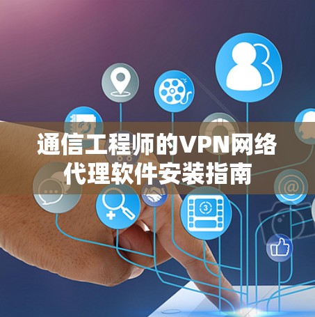 通信工程师的VPN网络代理软件安装指南 通信工程师的VPN网络代理软件安装指南