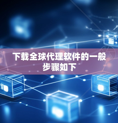 下载全球代理软件的一般步骤如下