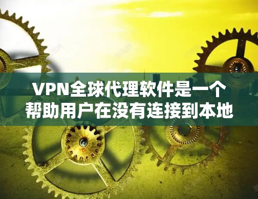 VPN全球代理软件是一个帮助用户在没有连接到本地网络的情况下，通过网络进行VPN连接的工具。以下是对这些软件的详细介绍和推荐