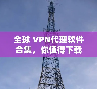 全球 VPN代理软件合集,你值得下载! 全球 VPN代理软件合集,你值得下载!