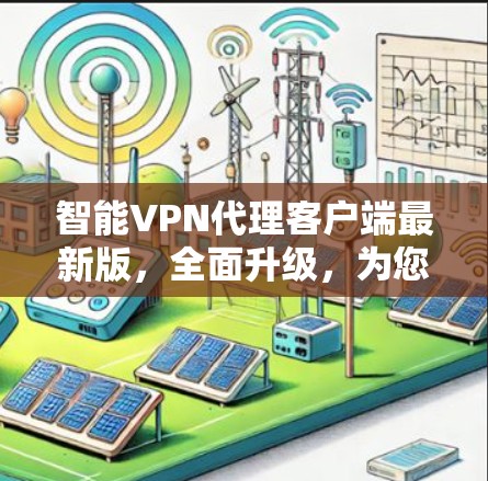 智能VPN代理客户端最新版，全面升级，为您打造安全可靠的网络连接