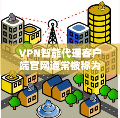 VPN智能代理客户端官网通常被称为智能代理或者VPN客户端,这些网站可以帮助用户连接到VPN服务,提供安全的网络连接。以下是几个常见的VPN智能代理客户端官网 VPN智能代理客户端官网通常被称为智能代理或者VPN客户端,这些网站可以帮助用户连接到VPN服务,提供安全的网络连接。以下是几个常见的VPN智能代理客户端官网