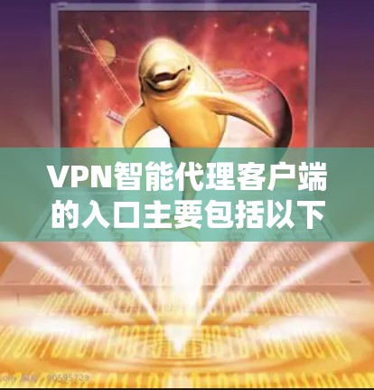 VPN智能代理客户端的入口主要包括以下几个方面 VPN智能代理客户端的入口主要包括以下几个方面
