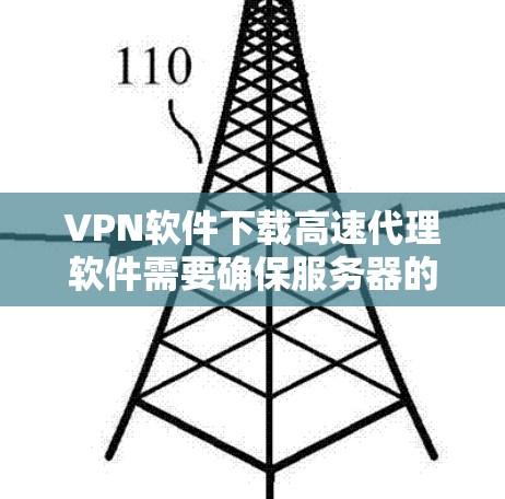 VPN软件下载高速代理软件需要确保服务器的安全性和稳定性。以下是获取和使用这些软件的步骤说明 VPN软件下载高速代理软件需要确保服务器的安全性和稳定性。以下是获取和使用这些软件的步骤说明