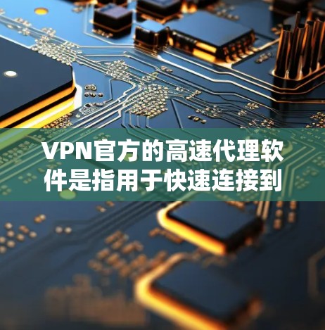 VPN官方的高速代理软件是指用于快速连接到互联网的软件,通常是为了提供更快、更安全的网络连接。这些软件通常基于VPN协议,如VPN、VPN流等,通过下载和安装软件来实现快速连接 VPN官方的高速代理软件是指用于快速连接到互联网的软件,通常是为了提供更快、更安全的网络连接。这些软件通常基于VPN协议,如VPN、VPN流等,通过下载和安装软件来实现快速连接