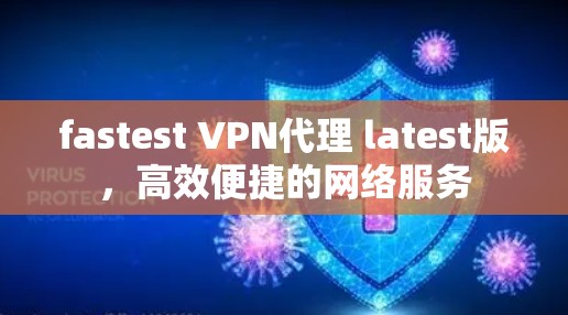 fastest VPN代理 latest版,高效便捷的网络服务 fastest VPN代理 latest版,高效便捷的网络服务