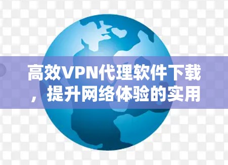 高效VPN代理软件下载,提升网络体验的实用指南 高效VPN代理软件下载,提升网络体验的实用指南