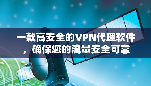 一款高安全的VPN代理软件,确保您的流量安全可靠 一款高安全的VPN代理软件,确保您的流量安全可靠