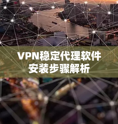 VPN稳定代理软件安装步骤解析 VPN稳定代理软件安装步骤解析