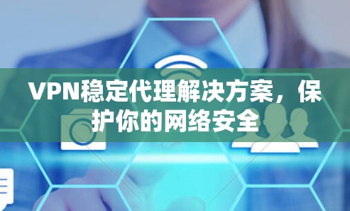 VPN稳定代理解决方案，保护你的网络安全