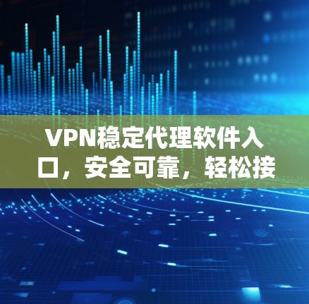 VPN稳定代理软件入口,安全可靠,轻松接入 VPN稳定代理软件入口,安全可靠,轻松接入