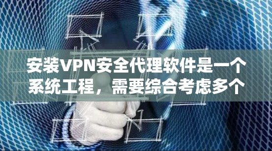 安装VPN安全代理软件是一个系统工程,需要综合考虑多个因素以确保安全性和高效性。以下是一个结构化的总结,帮助您系统地完成安装和配置过程