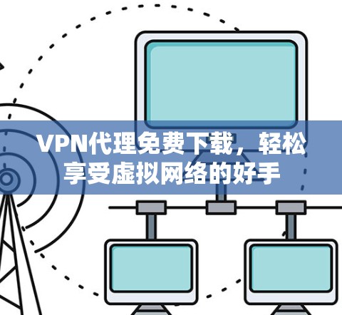 VPN代理免费下载，轻松享受虚拟网络的好手