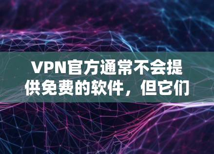 VPN官方通常不会提供免费的软件,但它们可能会提供免费的试用版本或免费的接入服务。这些服务通常允许用户访问网络,但需要付费解锁更多功能或使用高级功能。以下是关于VPN官方免费软件的一些信息