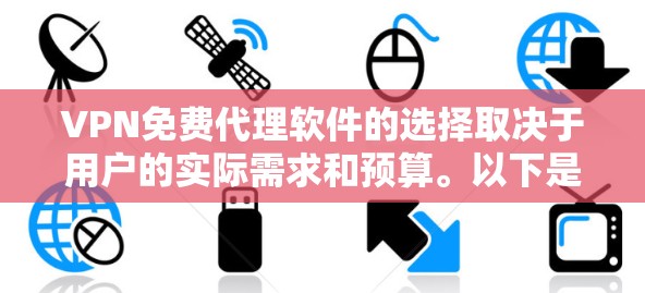 VPN免费代理软件的选择取决于用户的实际需求和预算。以下是根据不同的需求推荐的几种软件
