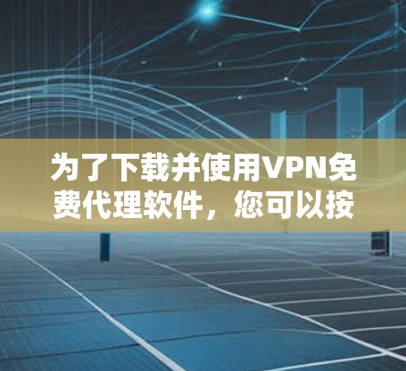 为了下载并使用VPN免费代理软件，您可以按照以下步骤进行