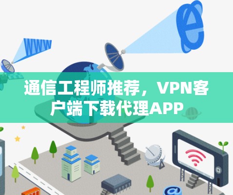 通信工程师推荐，VPN客户端下载代理APP