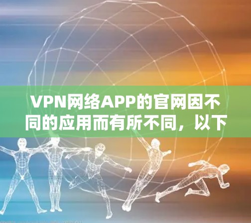 VPN网络APP的官网因不同的应用而有所不同,以下是几个常见的VPN网络APP的官网