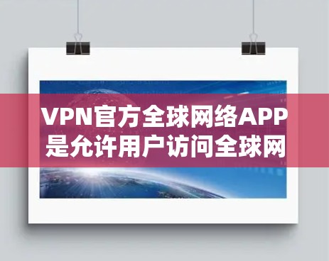 VPN官方全球网络APP是允许用户访问全球网络服务的软件,这些软件通常提供加密传输、多设备连接、自动安全监控等功能。以下是详细的分步指南,帮助你选择和使用适合的VPN软件