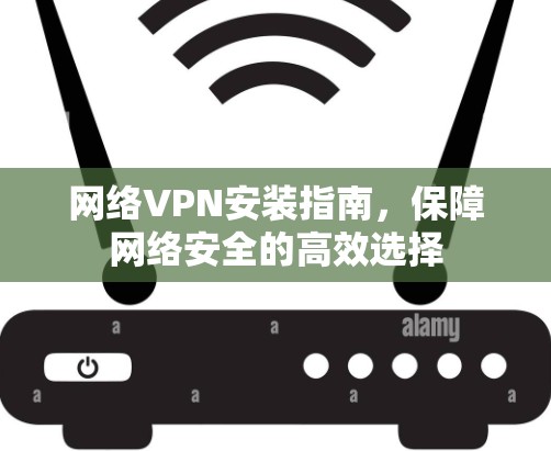 网络VPN安装指南，保障网络安全的高效选择
