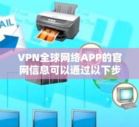 VPN全球网络APP的官网信息可以通过以下步骤找到