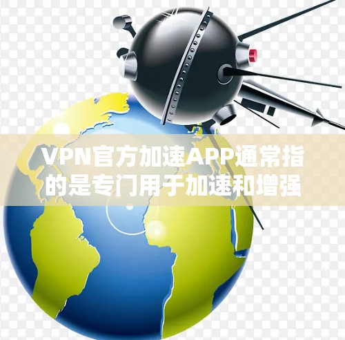 VPN官方加速APP通常指的是专门用于加速和增强VPN连接的软件，这些软件通常会提供多种加速功能，比如缓存缓存、多端访问、自动连接、自动解密等。以下是一些常见VPN官方加速APP