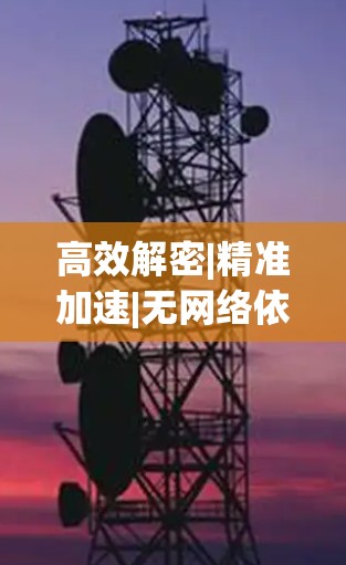 高效解密|精准加速|无网络依赖，一款突破性VPN加速APP