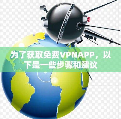 为了获取免费VPNAPP，以下是一些步骤和建议