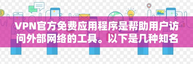 VPN官方免费应用程序是帮助用户访问外部网络的工具。以下是几种知名VPN服务提供商，并提供了一些用户评价和推荐