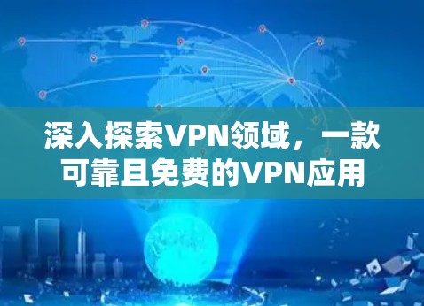 深入探索VPN领域,一款可靠且免费的VPN应用