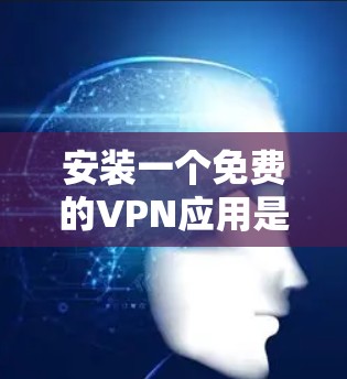 安装一个免费的VPN应用是一项相对简单的过程，但为了确保安全，以下是一步步的指南