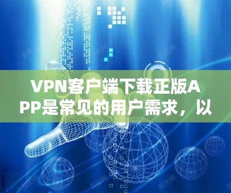 VPN客户端下载正版APP是常见的用户需求，以下是推荐的VPN客户端及其下载步骤