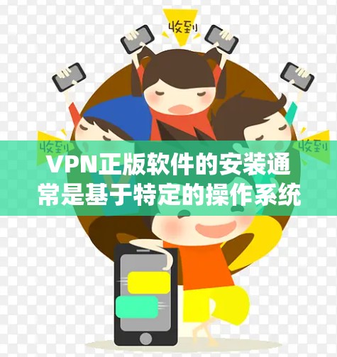 VPN正版软件的安装通常是基于特定的操作系统的,以下是几种常见的VPN软件及其安装步骤