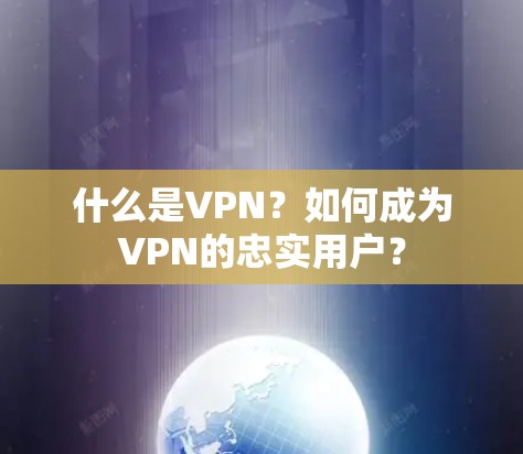 什么是VPN？如何成为VPN的忠实用户？