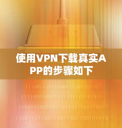 使用VPN下载真实APP的步骤如下