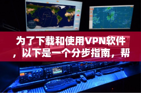 为了下载和使用VPN软件，以下是一个分步指南，帮助您确保下载和安装的安全性