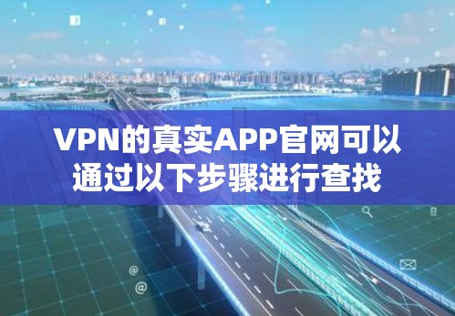 VPN的真实APP官网可以通过以下步骤进行查找