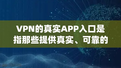 VPN的真实APP入口是指那些提供真实、可靠的VPN服务的网站或应用程序。这些app通常会提供多种功能,如高速连接、匿名服务、多语言支持等。以下是一些知名的VPN真实app入口